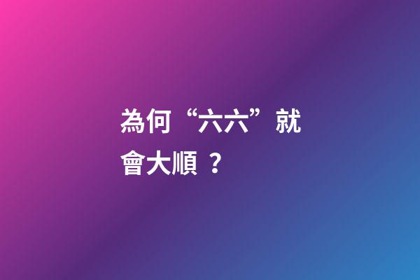 為何“六六”就會大順？